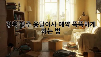 경북 성주 용달이사 예약, 똑똑하게 하는 법 ✨🏡
