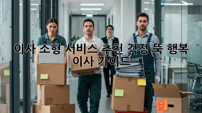 이사 소형 서비스 추천: 걱정 뚝! 행복 이사 가이드